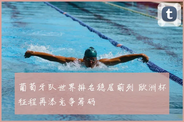 葡萄牙队世界排名稳居前列 欧洲杯征程再添竞争筹码