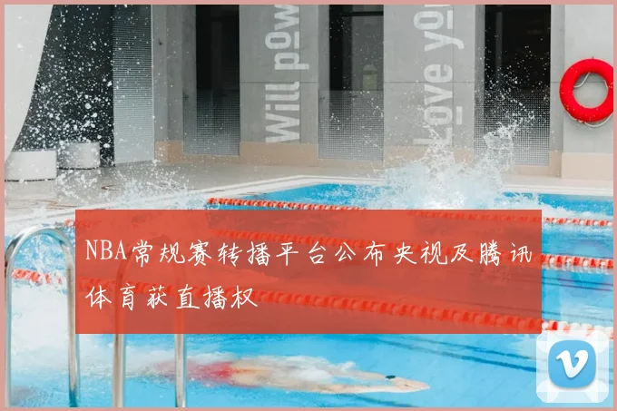 NBA常规赛转播平台公布央视及腾讯体育获直播权