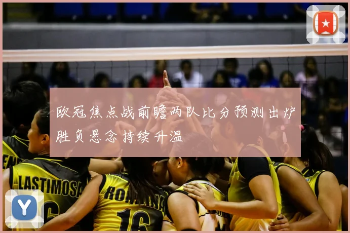 欧冠焦点战前瞻两队比分预测出炉胜负悬念持续升温