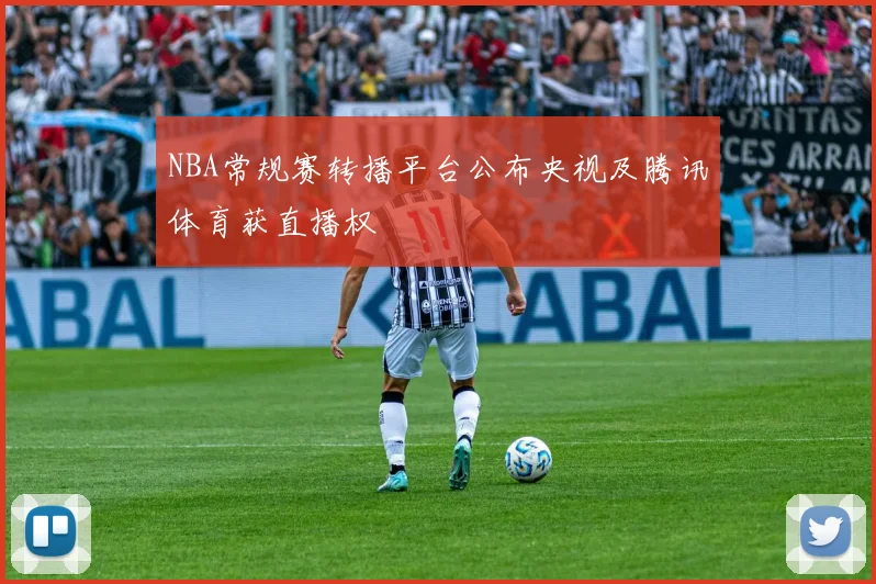 NBA常规赛转播平台公布央视及腾讯体育获直播权