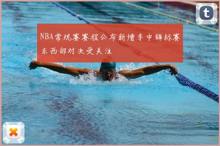NBA常规赛赛程公布新增季中锦标赛东西部对决受关注