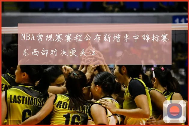 NBA常规赛赛程公布新增季中锦标赛东西部对决受关注