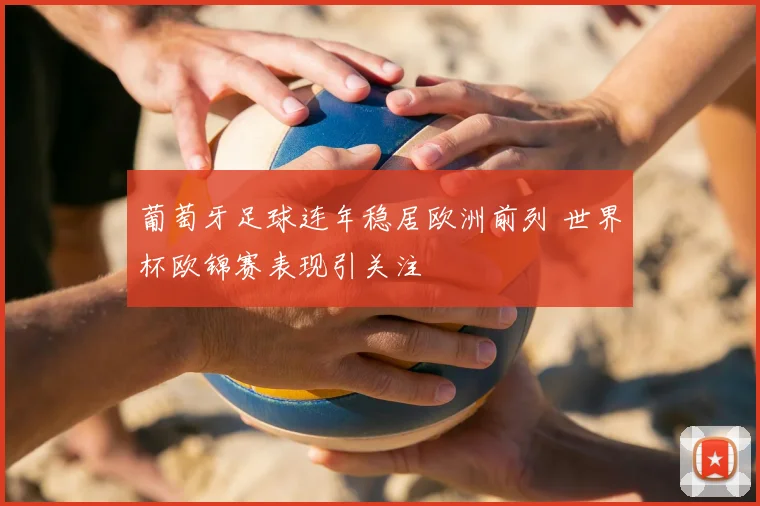 葡萄牙足球连年稳居欧洲前列 世界杯欧锦赛表现引关注