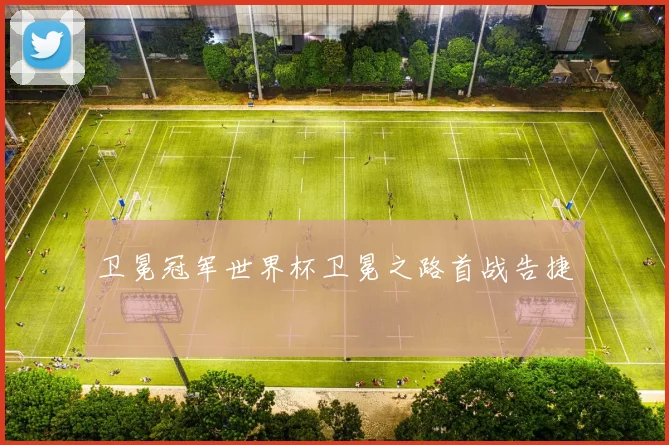 卫冕冠军世界杯卫冕之路首战告捷