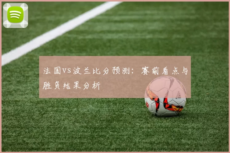 法国vs波兰比分预测：赛前看点与胜负结果分析