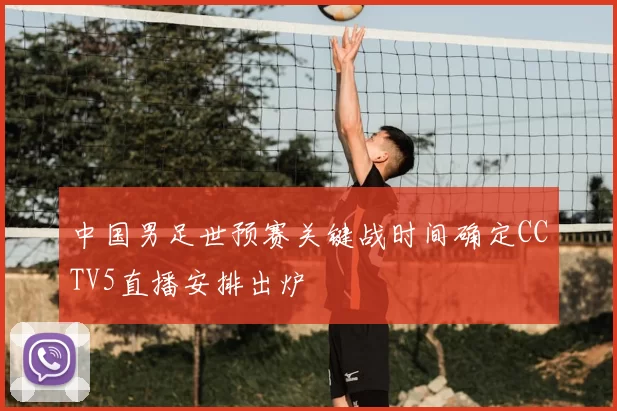 中国男足世预赛关键战时间确定CCTV5直播安排出炉