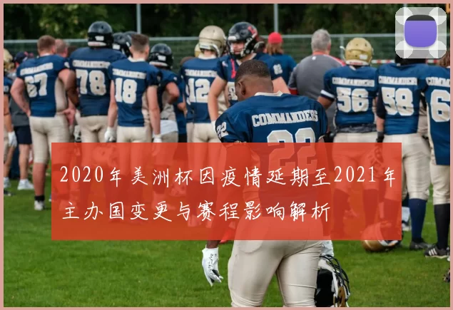 2020年美洲杯因疫情延期至2021年主办国变更与赛程影响解析