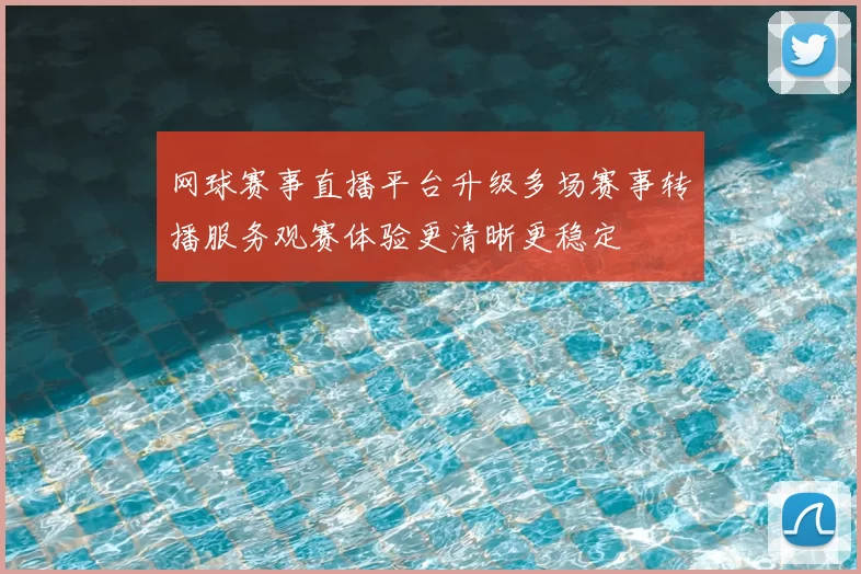 网球赛事直播平台升级多场赛事转播服务观赛体验更清晰更稳定
