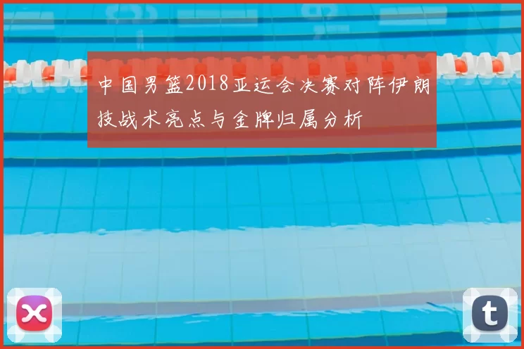 中国男篮2018亚运会决赛对阵伊朗技战术亮点与金牌归属分析