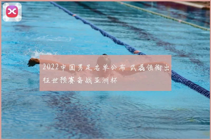 2022中国男足名单公布 武磊领衔出征世预赛备战亚洲杯
