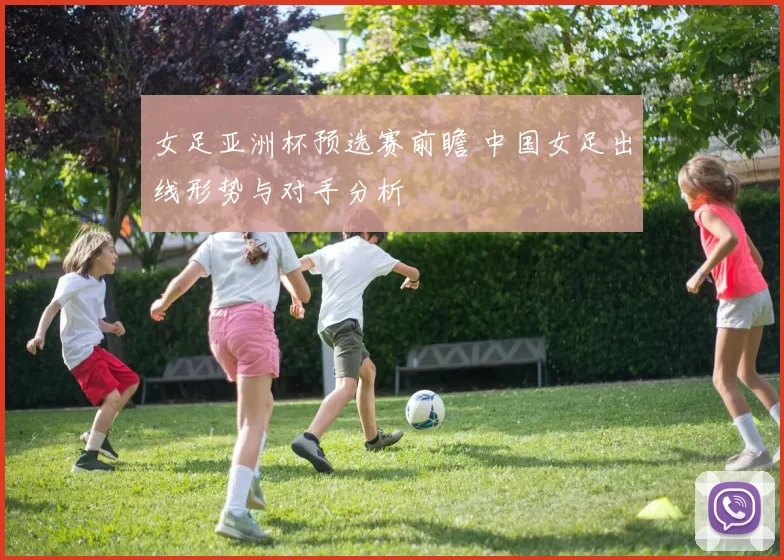 女足亚洲杯预选赛前瞻 中国女足出线形势与对手分析