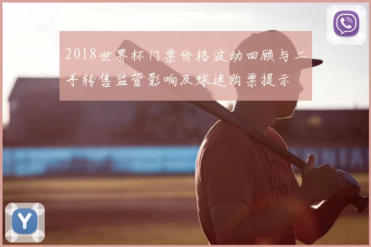 2018世界杯门票价格波动回顾与二手转售监管影响及球迷购票提示