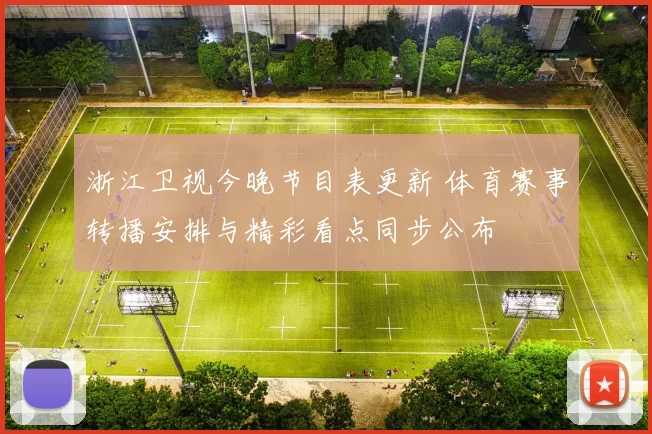 浙江卫视今晚节目表更新 体育赛事转播安排与精彩看点同步公布