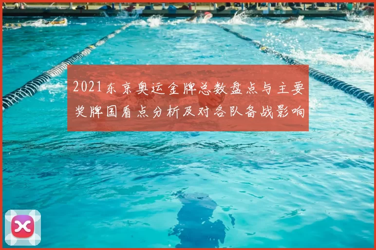 2021东京奥运金牌总数盘点与主要奖牌国看点分析及对各队备战影响