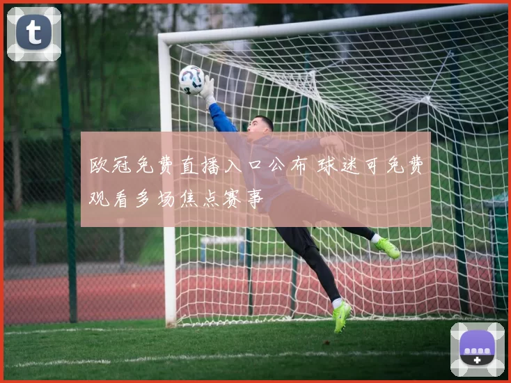 欧冠免费直播入口公布 球迷可免费观看多场焦点赛事