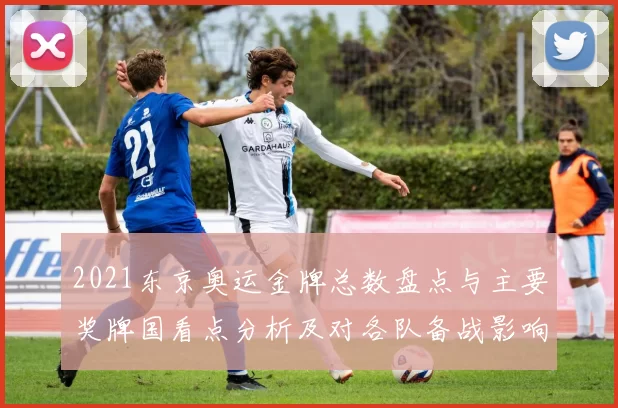 2021东京奥运金牌总数盘点与主要奖牌国看点分析及对各队备战影响