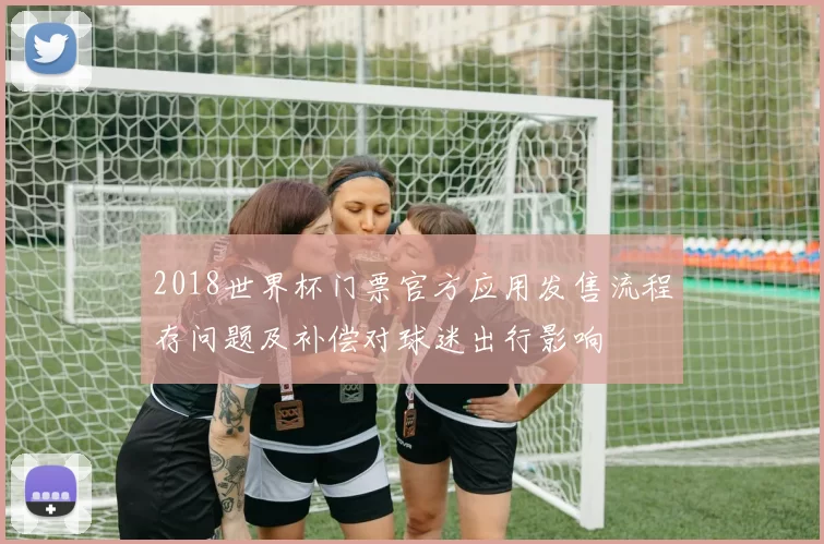 2018世界杯门票官方应用发售流程存问题及补偿对球迷出行影响