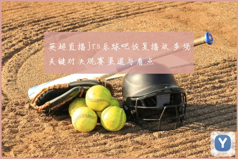 英超直播jrs乐球吧恢复播放 多场关键对决观赛渠道与看点