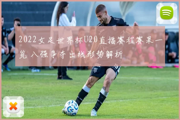 2022女足世界杯U20直播赛程赛果一览 八强争夺出线形势解析