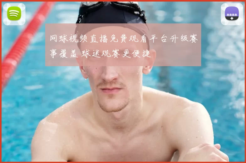 网球视频直播免费观看平台升级赛事覆盖 球迷观赛更便捷