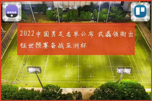2022中国男足名单公布 武磊领衔出征世预赛备战亚洲杯