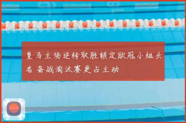 皇马主场逆转取胜锁定欧冠小组头名 备战淘汰赛更占主动