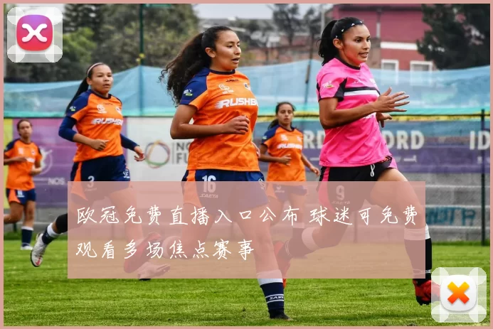 欧冠免费直播入口公布 球迷可免费观看多场焦点赛事
