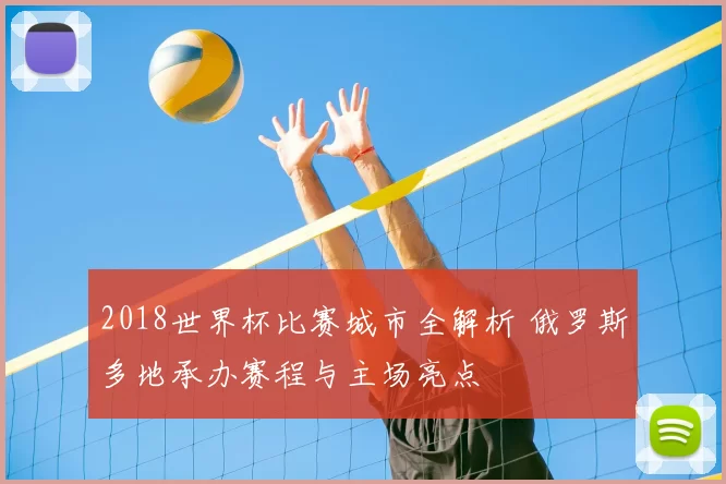 2018世界杯比赛城市全解析 俄罗斯多地承办赛程与主场亮点