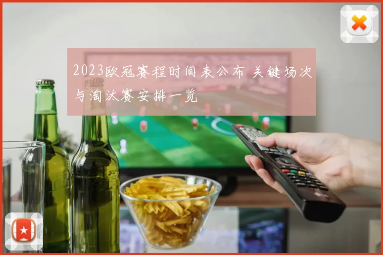 2023欧冠赛程时间表公布 关键场次与淘汰赛安排一览